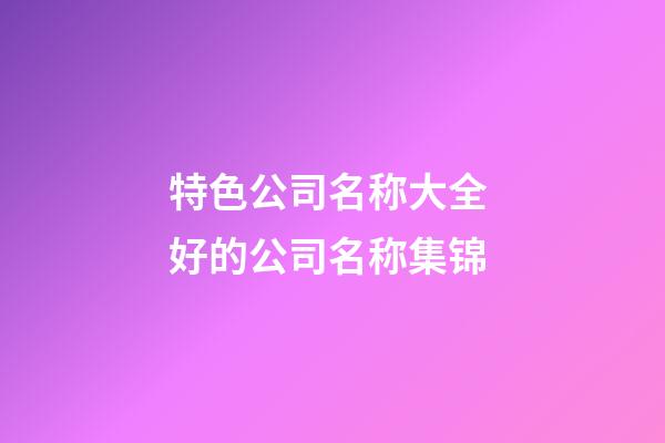 特色公司名称大全 好的公司名称集锦-第1张-公司起名-玄机派